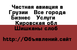 Частная авиация в Грузии - Все города Бизнес » Услуги   . Кировская обл.,Шишканы слоб.